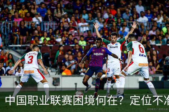 中国职业联赛困境何在？定位不准！理念错位！